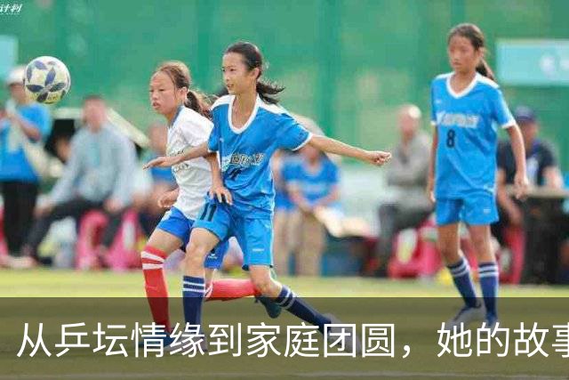 从乒坛情缘到家庭团圆，她的故事比乒乓球还精彩！