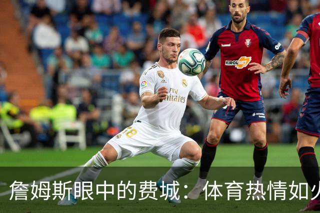 詹姆斯眼中的费城：体育热情如火焰 激情篮球梦成真